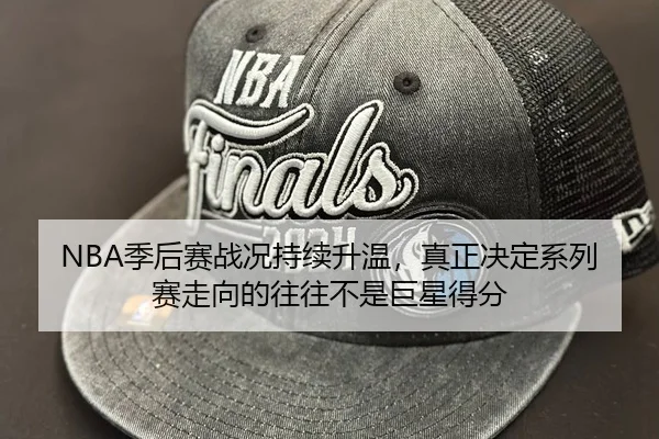 NBA季后赛战况持续升温，真正决定系列赛走向的往往不是巨星得分