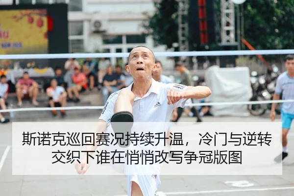 斯诺克巡回赛况持续升温，冷门与逆转交织下谁在悄悄改写争冠版图