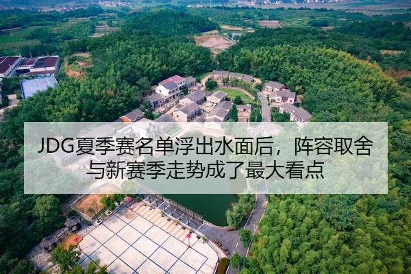 JDG夏季赛名单浮出水面后，阵容取舍与新赛季走势成了最大看点