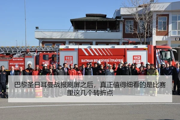 巴黎圣日耳曼战报刷屏之后，真正值得细看的是比赛里这几个转折点