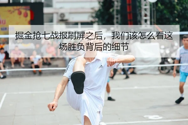 掘金抢七战报刷屏之后，我们该怎么看这场胜负背后的细节