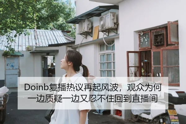 Doinb复播热议再起风波，观众为何一边质疑一边又忍不住回到直播间