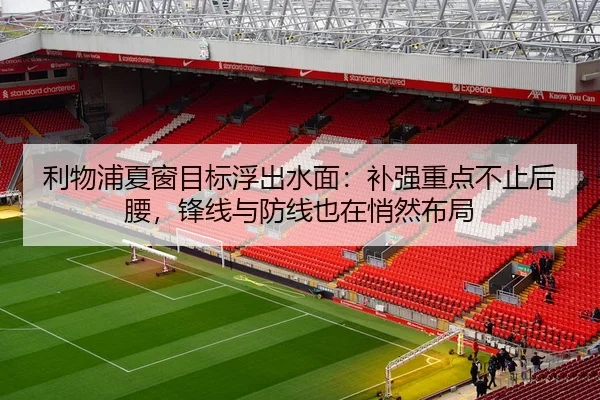 利物浦夏窗目标浮出水面：补强重点不止后腰，锋线与防线也在悄然布局